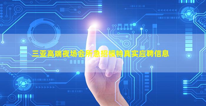三亚高端夜场会所急招模特真实应聘信息