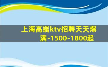 上海高端ktv招聘天天爆满-1500-1800起