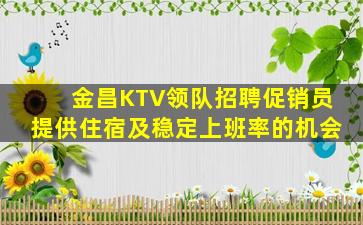 金昌KTV领队招聘促销员提供住宿及稳定上班率的机会